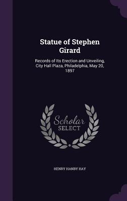 Statue of Stephen Girard: Records of Its Erection and Unveiling, City Hall Plaza, Philadelphia, May 20, 1897