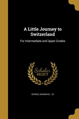A Little Journey to Switzerland: For Intermediate and Upper Grades
