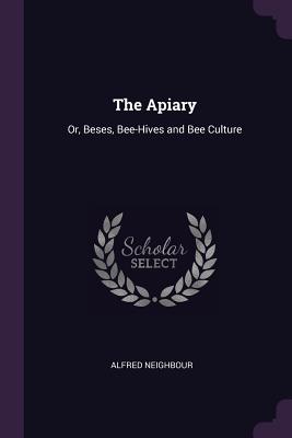 The Apiary: Or, Beses, Bee-Hives and Bee Culture