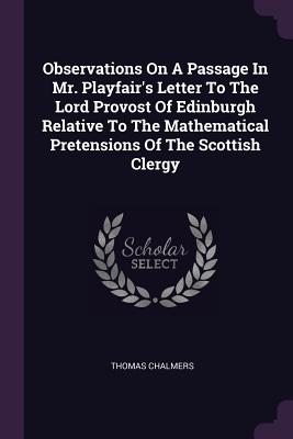 Observations On A Passage In Mr. Playfair's Letter To The Lord Provost Of Edinburgh Relative To The Mathematical Pretensions Of The Scottish Clergy