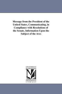 Message from the President of the United States, Communicating, in Compliance with Resolutions of the Senate, Information Upon the Subject of the Aves