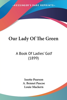 Our Lady Of The Green: A Book Of Ladies' Golf (1899)