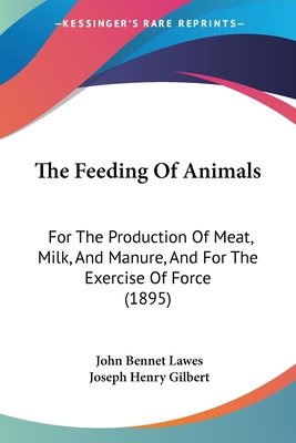 The Feeding Of Animals: For The Production Of Meat, Milk, And Manure, And For The Exercise Of Force (1895)