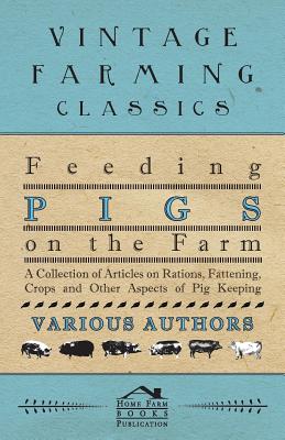 Feeding Pigs on the Farm - A Collection of Articles on Rations, Fattening, Crops and Other Aspects of Pig Keeping