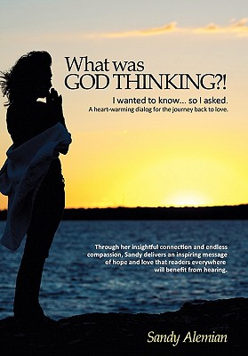 What Was God Thinking?!: I Wanted to Know...So I Asked. a Heart-Warming Dialog for the Journey Back to Love.