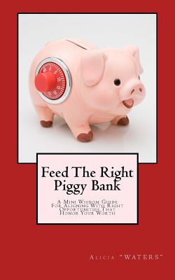 Feed The Right Piggy Bank: A Mini Wisdom Guide For Aligning With Opportunities That Honor Your Worth