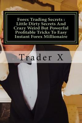 Forex Trading Secrets: Little Dirty Secrets And Crazy Weird But Powerful Profitable Tricks To Easy Instant Forex Millionaire: What I Lost and