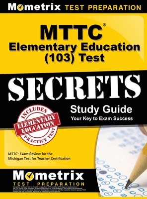 MTTC Elementary Education (103) Test Secrets Study Guide: MTTC Exam Review for the Michigan Test for Teacher Certification