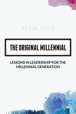 The Original Millennial: Lessons in Leadership for the Millennial Generation