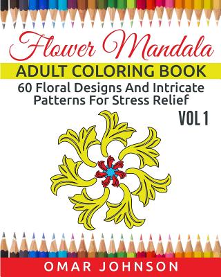 Flower Mandala Adult Coloring Book Vol 1: 60 Floral Designs And Intricate Patterns For Stress Relief