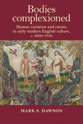 Bodies Complexioned: Human Variation and Racism in Early Modern English Culture, C. 1600-1750
