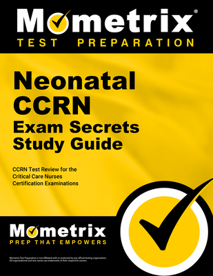 Neonatal Ccrn Exam Secrets Study Guide: Ccrn Test Review for the Critical Care Nurses Certification Examinations