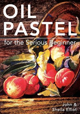 Oil Pastel for the Serious Beginner: Basic Lessons in Becoming a