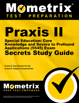 Praxis II Special Education: Core Knowledge and Severe to Profound Applications (5545) Exam Secrets Study Guide: Praxis II Test Review for the Praxis