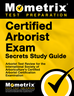 Certified Arborist Exam Secrets Study Guide: Arborist Test Review for the International Society of Arboriculture's Certified Arborist Certification Ex