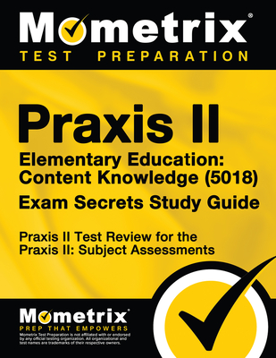 Praxis II Elementary Education: Content Knowledge (5018) Exam Secrets Study Guide: Praxis II Test Review for the Praxis II: Subject Assessments