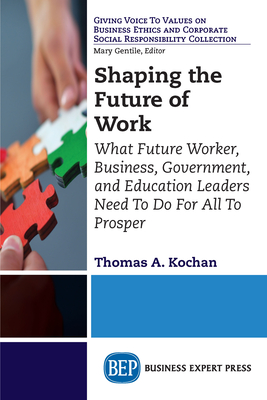 Shaping the Future of Work: What Future Worker, Business, Government, and Education Leaders Need To Do For All To Prosper