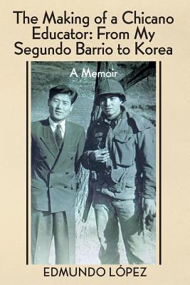 The Making of a Chicano Educator: From My Segundo Barrio to Korea - A Memoir