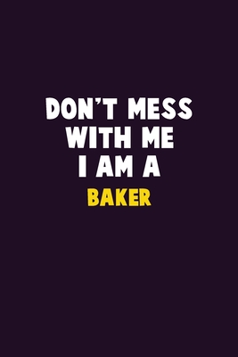 Don't Mess With Me, I Am A Baker: 6X9 Career Pride 120 pages Writing Notebooks