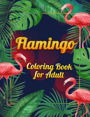 Flamingo Coloring Book for Adults: Best Adult Coloring Book with Fun, Easy, flower pattern and Relaxing Coloring Pages