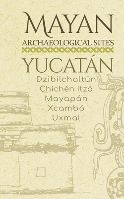 Mayan Archaeological Sites - Yucatán: Dzibilchaltún - Chichén Itzá - Mayapán - Xcambó - Uxmal