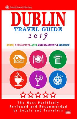 Dublin Travel Guide 2019: Shops, Restaurants, Arts, Entertainment and Nightlife in Dublin, Ireland (City Travel Guide 2019)
