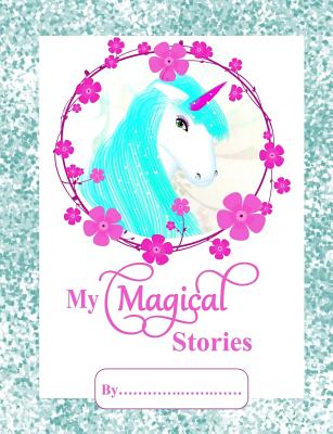 My Magical Stories: Kids Unicorn Writing - Drawing Book - Super Cute Mythical Unicorn Lovers Gift - Fun Educational Story Writing Skills P