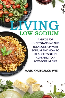 Living Low-Sodium: A guide for understanding our relationship with sodium and how to be successful in adhering to a low-sodium diet