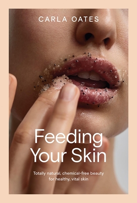 Feeding Your Skin: Totally Natural, Chemical-Free Beauty for Healthy, Vital Skin