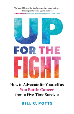 Up for the Fight: How to Advocate for Yourself as You Battle Cancer--From a Five-Time Survivor