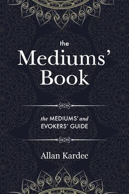 The Mediums' Book: containing Special Teachings from the Spirits on Manifestation, means to communicate with the Invisible World, Develop