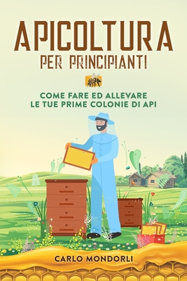 Apicoltura per principianti: Come fare ed allevare le tue prime colonie di api