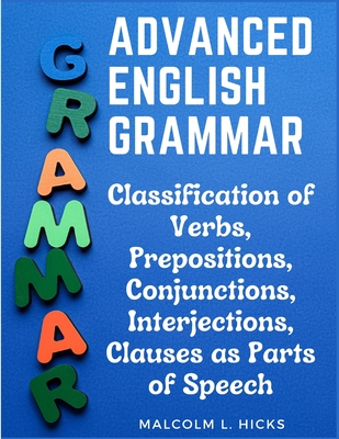 Advanced English Grammar: Classification of Verbs, Prepositions, Conjunctions, Interjections, Clauses as Parts of Speech