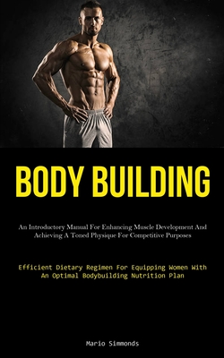 Body Building: An Introductory Manual For Enhancing Muscle Development And  Achieving A Toned Physique For Competitive Purposes (Effic - Magers & Quinn  Booksellers