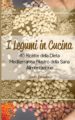 I Legumi in Cucina: 40 Ricette della Dieta Mediterranea Pilastro della Sana Alimentazione