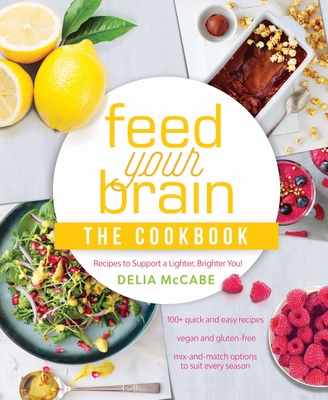 Feed Your Brain: The Cookbook: Recipes to Support a Lighter, Brighter You!