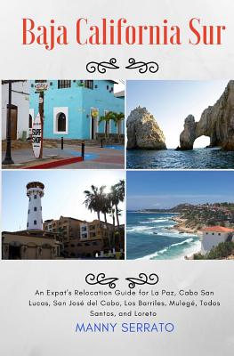 Baja California Sur: An Expat's Relocation Guide for La Paz, Cabo San Lucas, San Jose del Cabo, Los Barriles, Mulege, Todos Santos, and Loreto