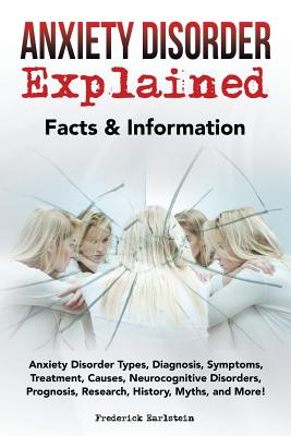 Anxiety Disorder Explained: Anxiety Disorder Types, Diagnosis, Symptoms, Treatment, Causes, Neurocognitive Disorders, Prognosis, Research, History