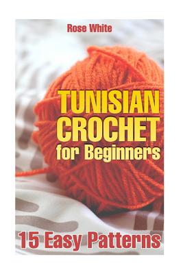 Tunisian Crochet for Beginners: 15 Easy Patterns: (Crochet