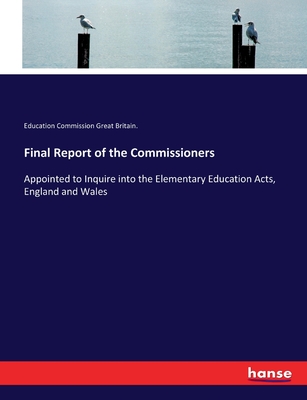 Final Report of the Commissioners: Appointed to Inquire into the Elementary Education Acts, England and Wales