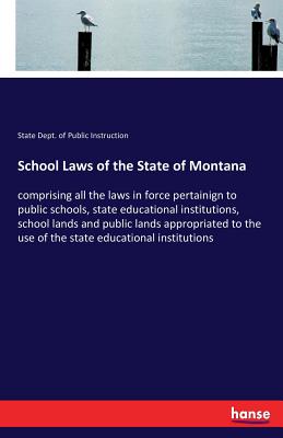 School Laws of the State of Montana: comprising all the laws in force pertainign to public schools, state educational institutions, school lands and p