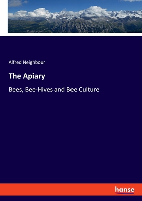 The Apiary: Bees, Bee-Hives and Bee Culture