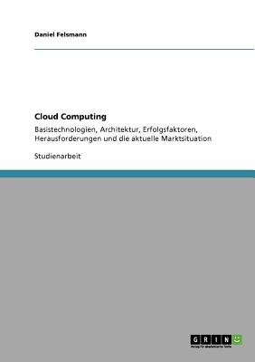 Cloud Computing: Basistechnologien, Architektur, Erfolgsfaktoren, Herausforderungen und die aktuelle Marktsituation