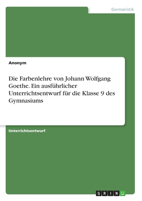 Die Farbenlehre von Johann Wolfgang Goethe. Ein ausführlicher Unterrichtsentwurf für die Klasse 9 des Gymnasiums