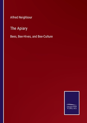 The Apiary: Bees, Bee-Hives, and Bee-Culture