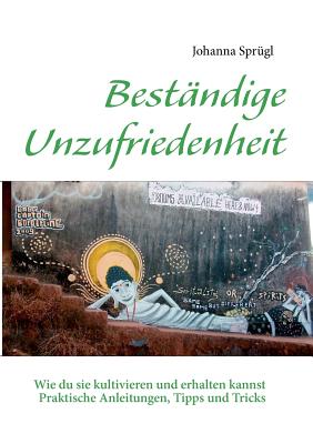 Beständige Unzufriedenheit: Wie du sie kultivieren und erhalten kannst. Praktische Anleitungen, Tipps und Tricks