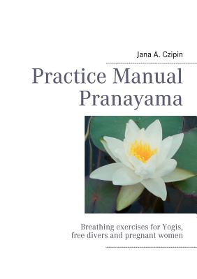 Practice Manual Pranayama: Breathing exercises for Yogis, free divers and pregnant women
