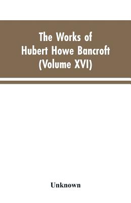 The Works of Hubert Howe Bancroft: Volumes XVI: History of the North Mexican States and Texas - Vol. II 1801-1889