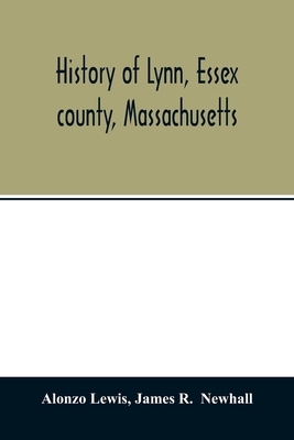 History of Lynn, Essex county, Massachusetts: including Lynnfield, Saugus, Swampscott, and Nahant 1629-1864