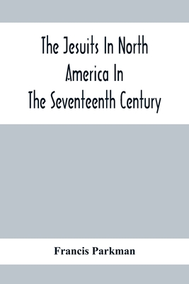 The Jesuits In North America In The Seventeenth Century; France And England In North America; Part Second
